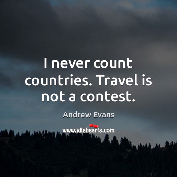 I never count countries. Travel is not a contest. Andrew Evans Picture Quote