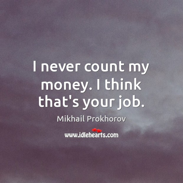 I never count my money. I think that’s your job. Mikhail Prokhorov Picture Quote