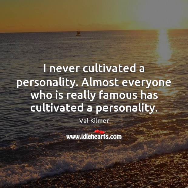 I never cultivated a personality. Almost everyone who is really famous has Val Kilmer Picture Quote