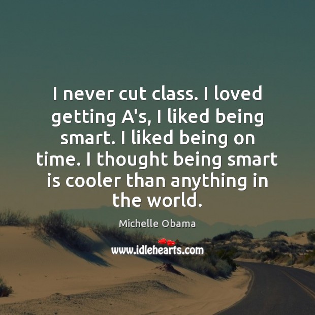 I never cut class. I loved getting A’s, I liked being smart. Michelle Obama Picture Quote