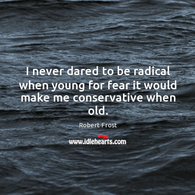 I never dared to be radical when young for fear it would make me conservative when old. Robert Frost Picture Quote