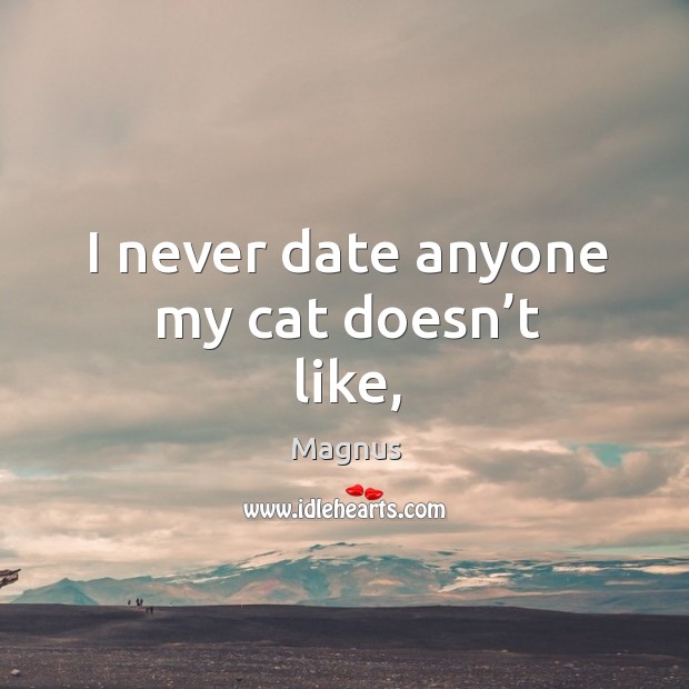 I never date anyone my cat doesn’t like, Magnus Picture Quote
