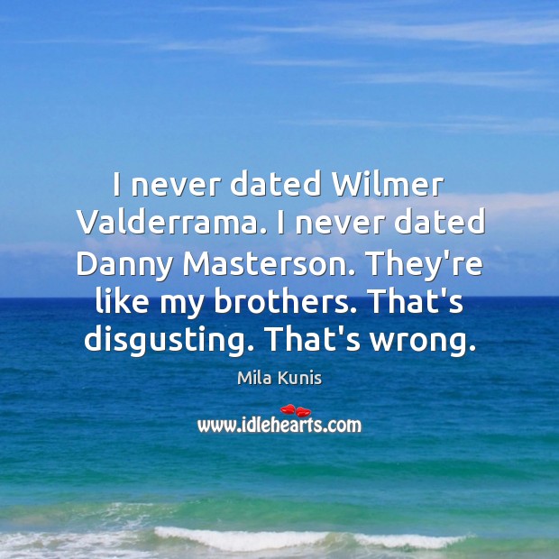 I never dated Wilmer Valderrama. I never dated Danny Masterson. They’re like Mila Kunis Picture Quote