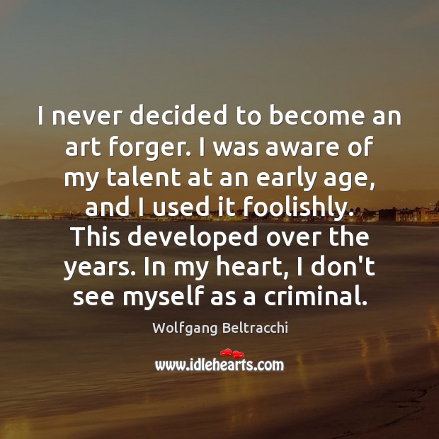 I never decided to become an art forger. I was aware of Wolfgang Beltracchi Picture Quote
