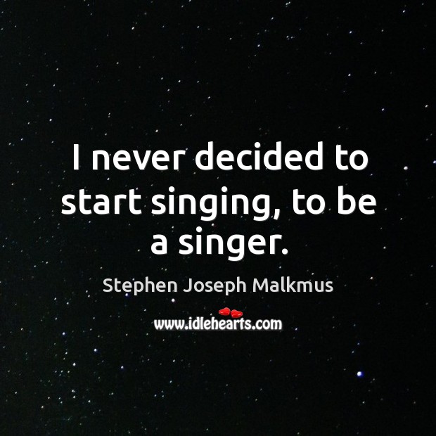 I never decided to start singing, to be a singer. Stephen Joseph Malkmus Picture Quote