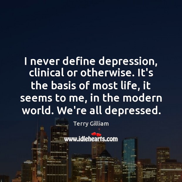I never define depression, clinical or otherwise. It’s the basis of most 