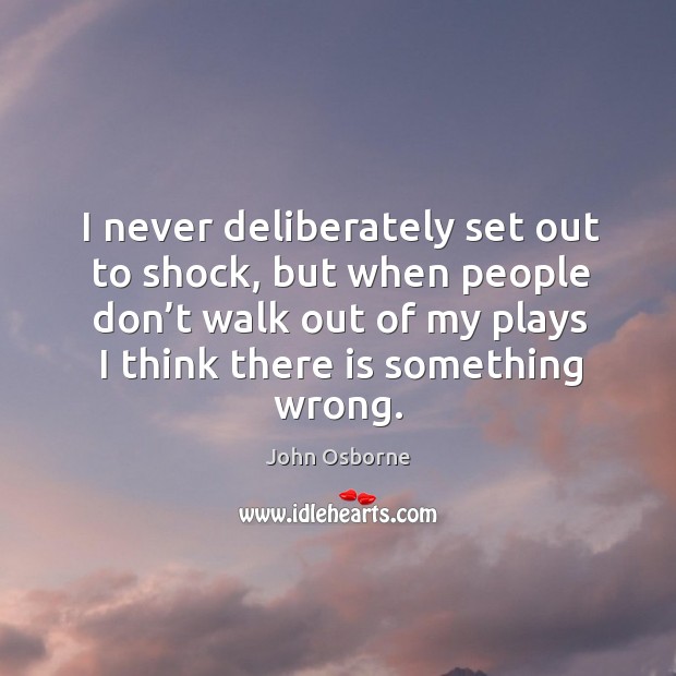 I never deliberately set out to shock, but when people don’t walk out of my plays I think there is something wrong. Image