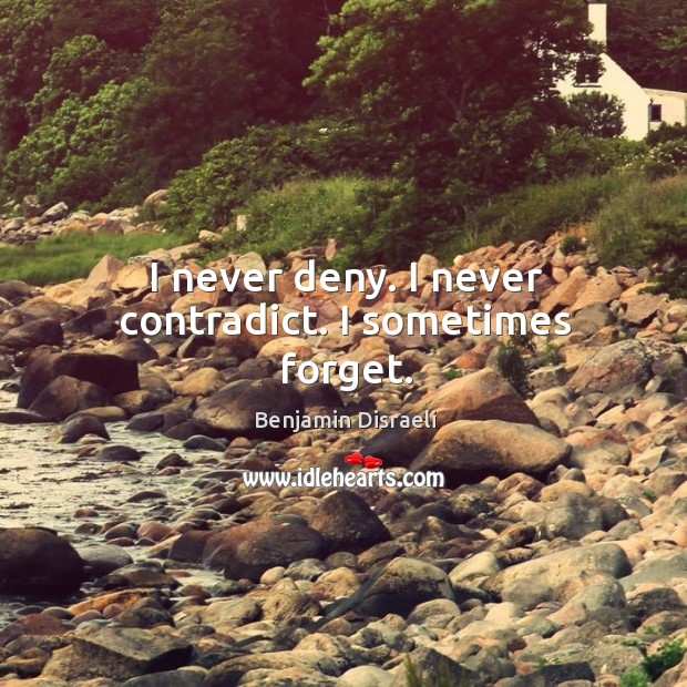 I never deny. I never contradict. I sometimes forget. Benjamin Disraeli Picture Quote