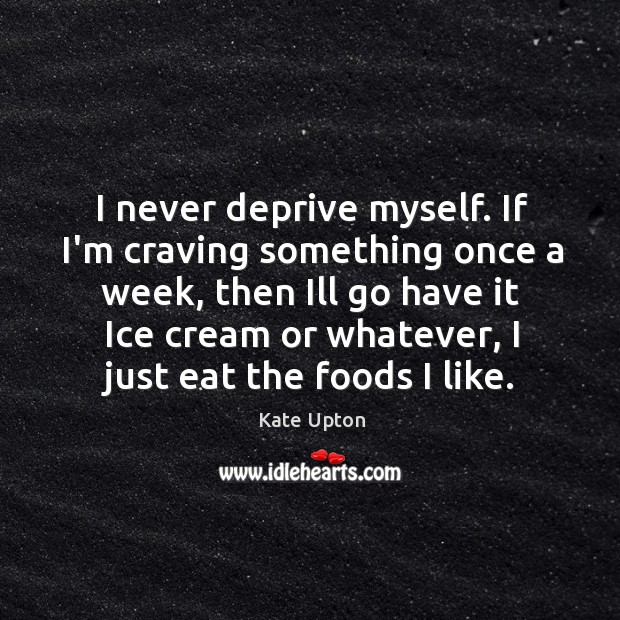 I never deprive myself. If I’m craving something once a week, then Kate Upton Picture Quote
