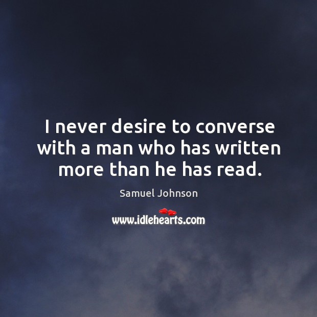 I never desire to converse with a man who has written more than he has read. Samuel Johnson Picture Quote