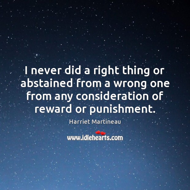 I never did a right thing or abstained from a wrong one Harriet Martineau Picture Quote