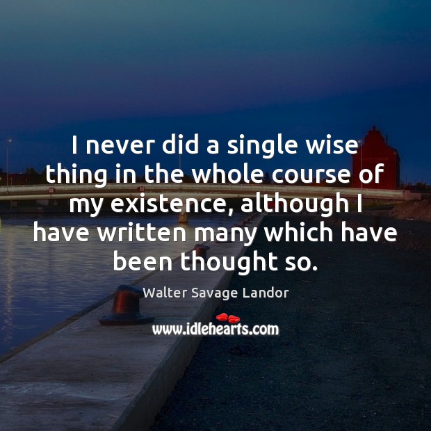 I never did a single wise thing in the whole course of 