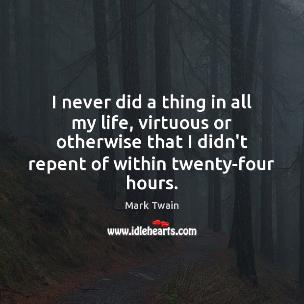 I never did a thing in all my life, virtuous or otherwise Mark Twain Picture Quote