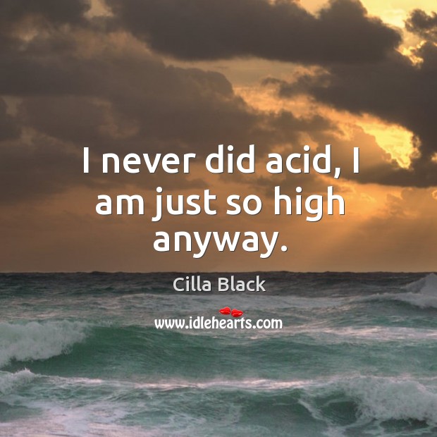 I never did acid, I am just so high anyway. Cilla Black Picture Quote