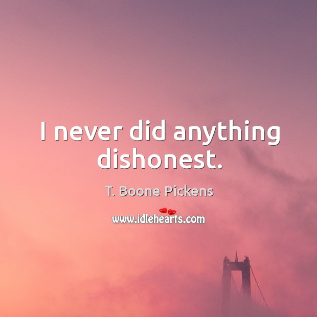 I never did anything dishonest. T. Boone Pickens Picture Quote