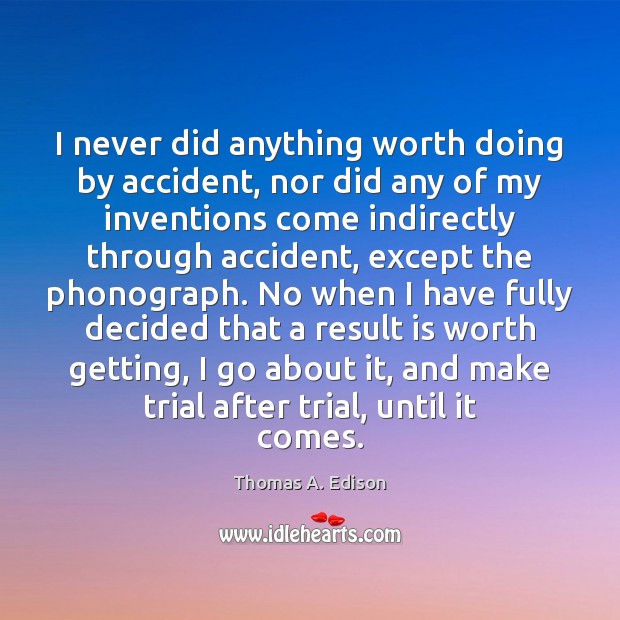 I never did anything worth doing by accident, nor did any of Thomas A. Edison Picture Quote