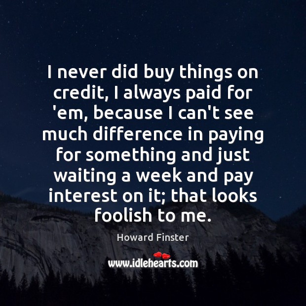 I never did buy things on credit, I always paid for ’em, Image