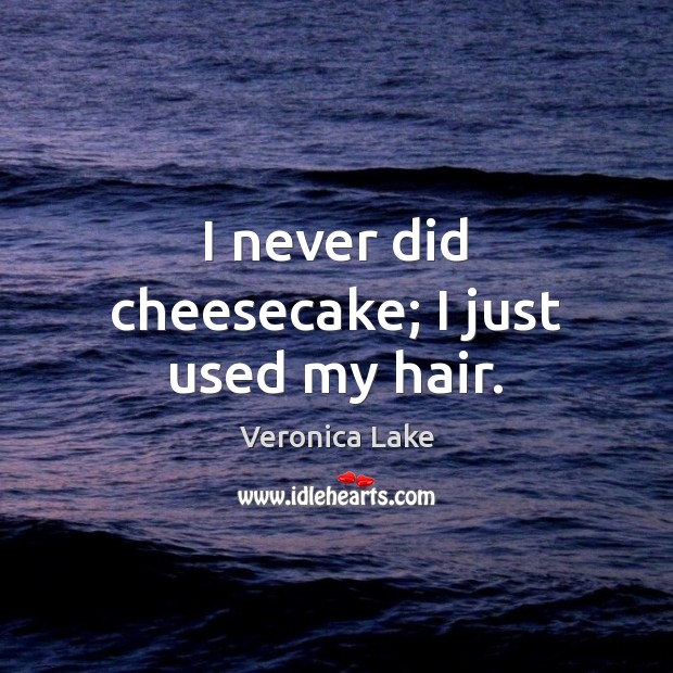 I never did cheesecake; I just used my hair. Veronica Lake Picture Quote