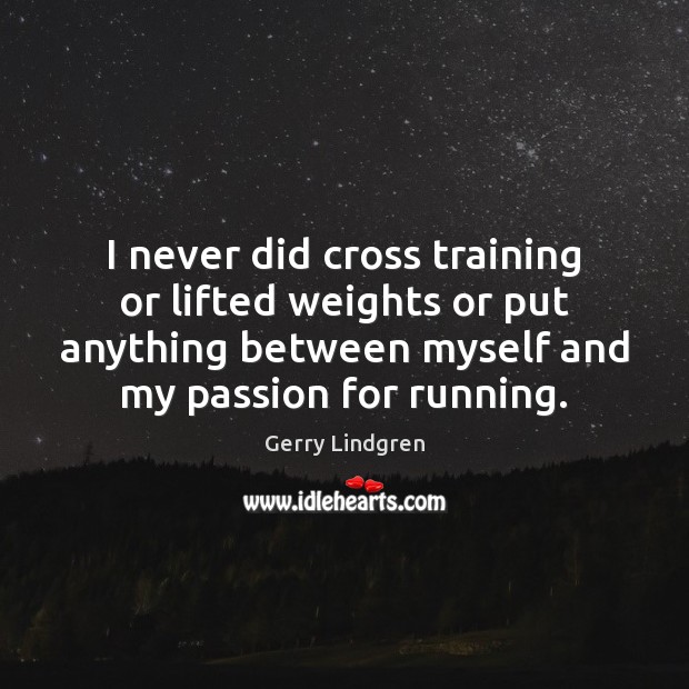 I never did cross training or lifted weights or put anything between Gerry Lindgren Picture Quote