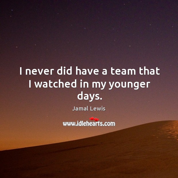I never did have a team that I watched in my younger days. Jamal Lewis Picture Quote