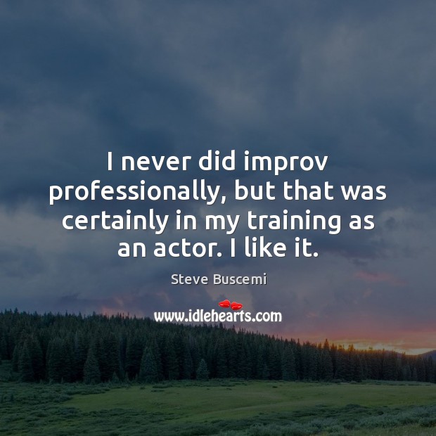 I never did improv professionally, but that was certainly in my training Steve Buscemi Picture Quote