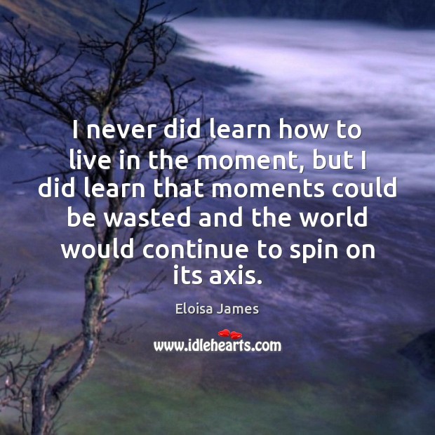 I never did learn how to live in the moment, but I Eloisa James Picture Quote
