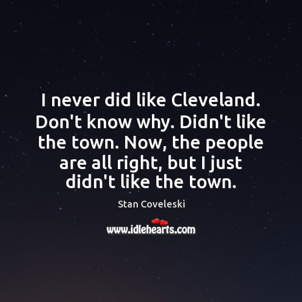 I never did like Cleveland. Don’t know why. Didn’t like the town. Stan Coveleski Picture Quote