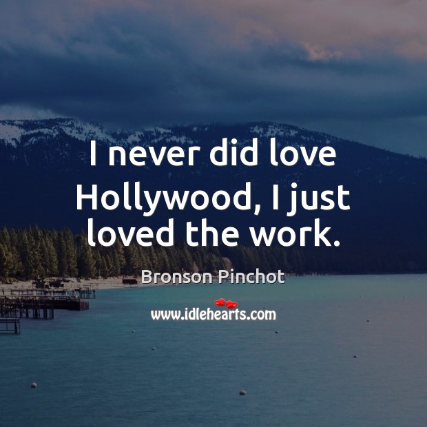 I never did love Hollywood, I just loved the work. Image
