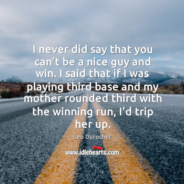 I never did say that you can’t be a nice guy and win. Image