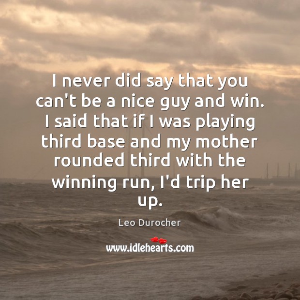 I never did say that you can’t be a nice guy and Leo Durocher Picture Quote