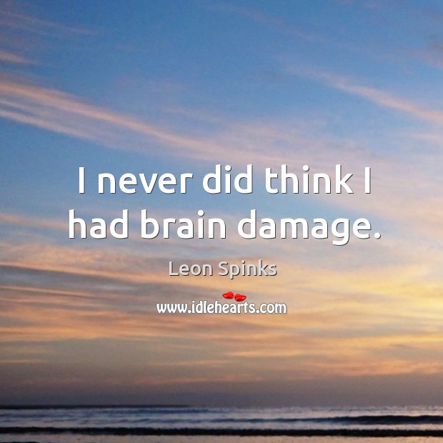 I never did think I had brain damage. Leon Spinks Picture Quote