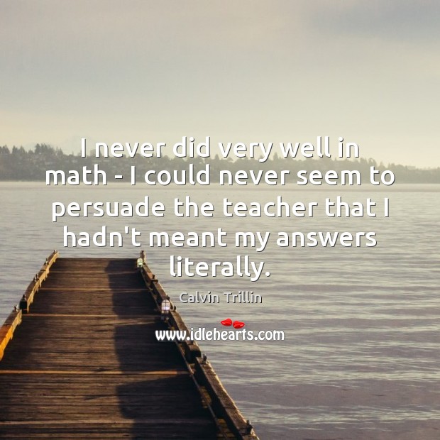 I never did very well in math – I could never seem Calvin Trillin Picture Quote