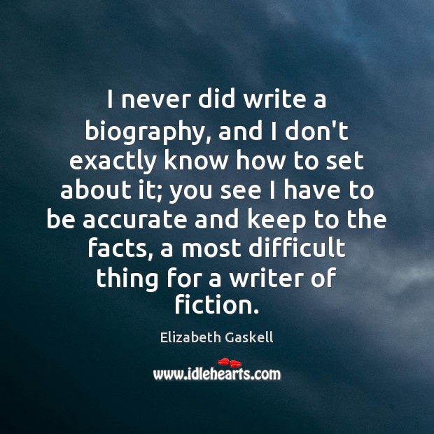 I never did write a biography, and I don’t exactly know how Elizabeth Gaskell Picture Quote