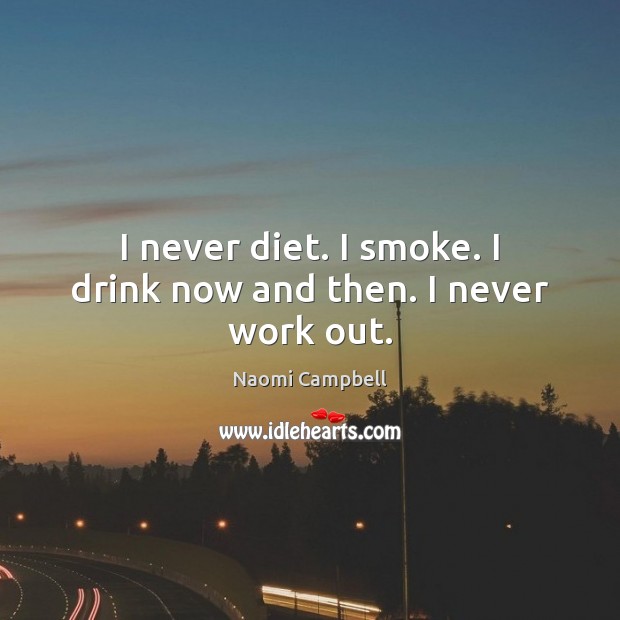 I never diet. I smoke. I drink now and then. I never work out. Naomi Campbell Picture Quote