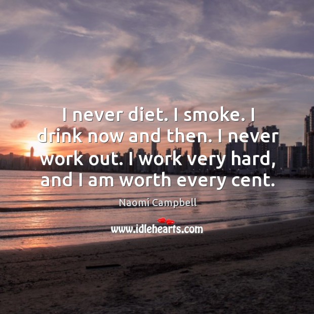 I never diet. I smoke. I drink now and then. I never work out. I work very hard, and I am worth every cent. Naomi Campbell Picture Quote