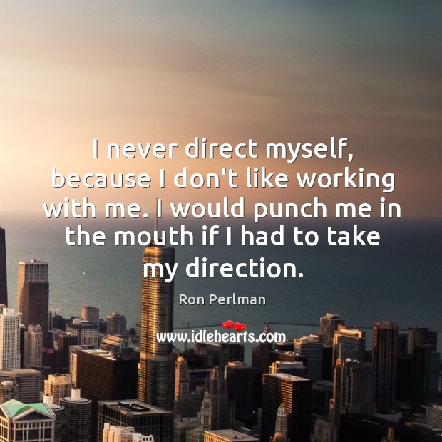 I never direct myself, because I don’t like working with me. I Image