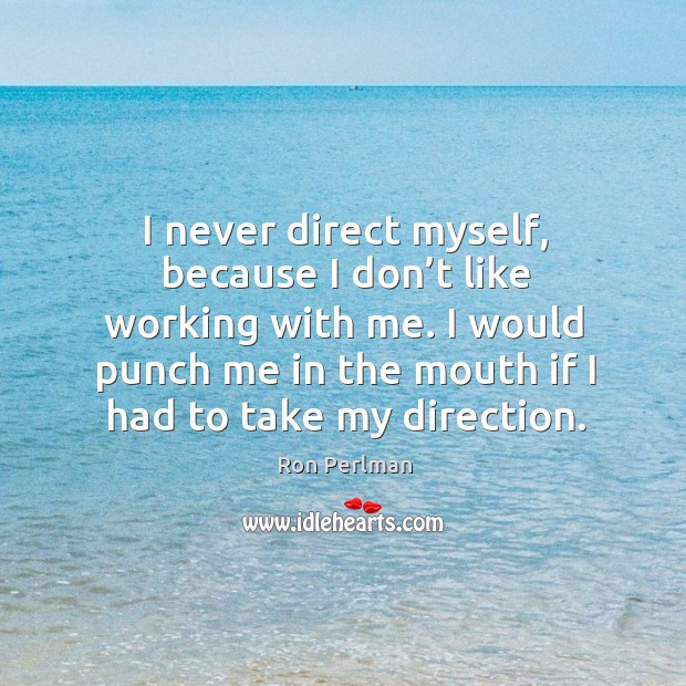 I never direct myself, because I don’t like working with me. I would punch me in the mouth if I had to take my direction. Ron Perlman Picture Quote