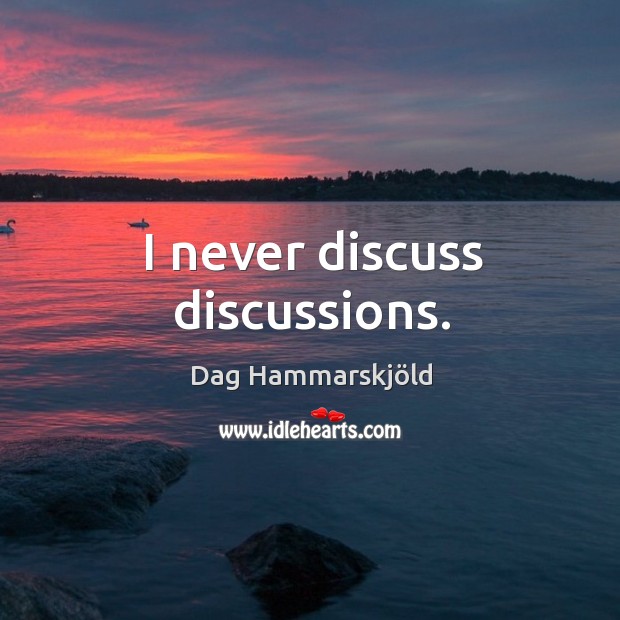 I never discuss discussions. Dag Hammarskjöld Picture Quote