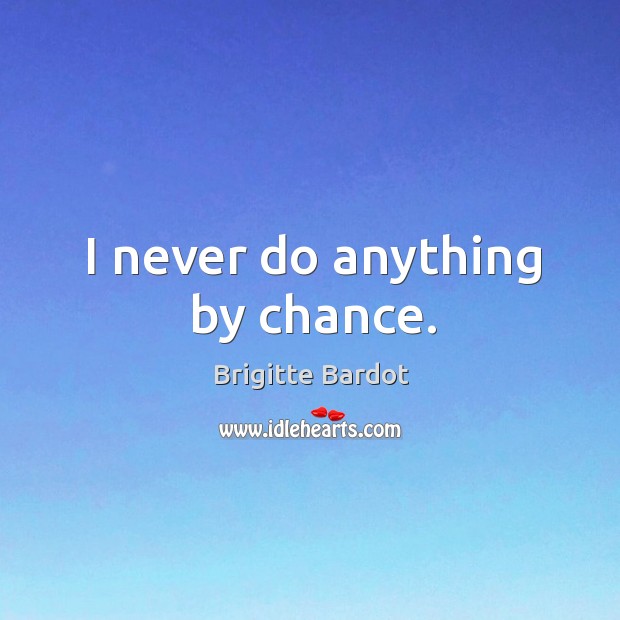 I never do anything by chance. Brigitte Bardot Picture Quote