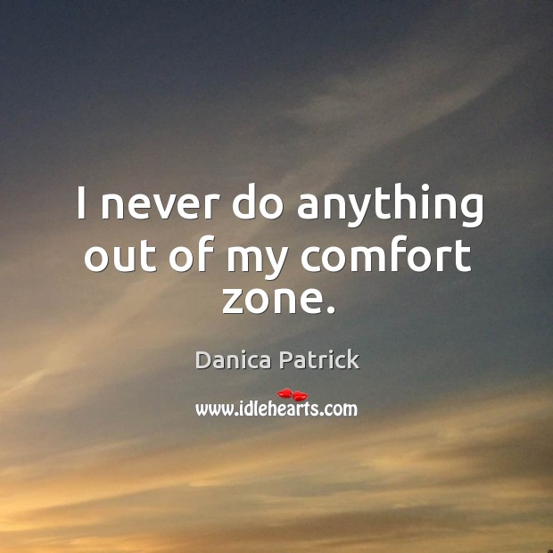 I never do anything out of my comfort zone. Danica Patrick Picture Quote