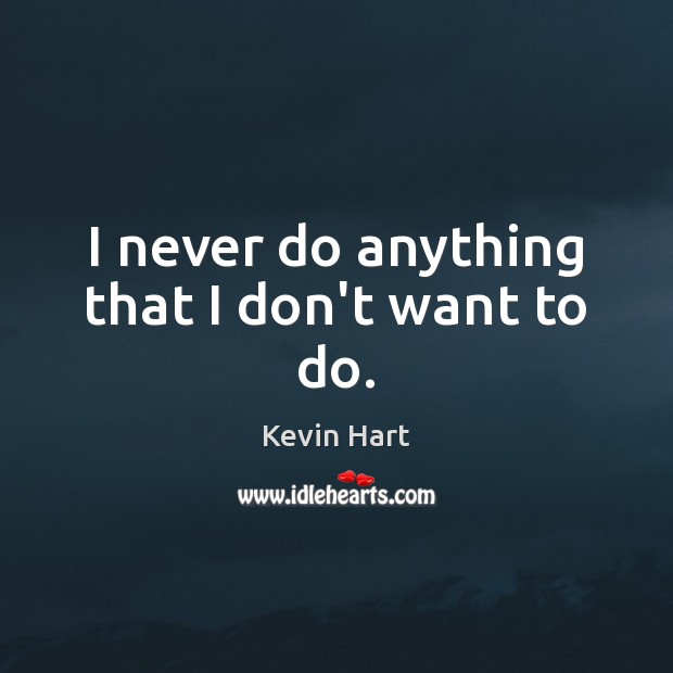 I never do anything that I don’t want to do. Kevin Hart Picture Quote