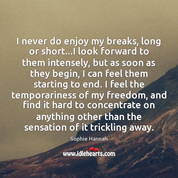 I never do enjoy my breaks, long or short…I look forward Sophie Hannah Picture Quote
