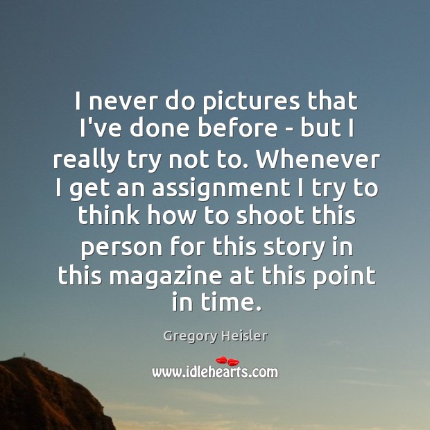 I never do pictures that I’ve done before – but I really Gregory Heisler Picture Quote