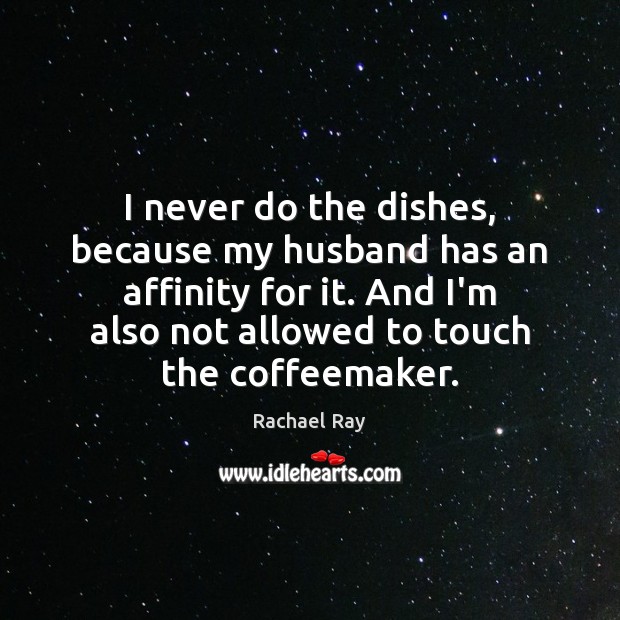 I never do the dishes, because my husband has an affinity for Rachael Ray Picture Quote
