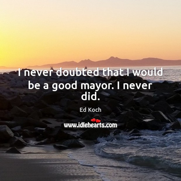 I never doubted that I would be a good mayor. I never did. Image