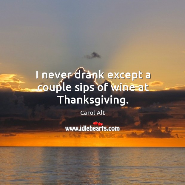 I never drank except a couple sips of wine at thanksgiving. Thanksgiving Quotes Image