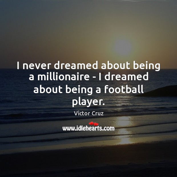 I never dreamed about being a millionaire – I dreamed about being a football player. Victor Cruz Picture Quote