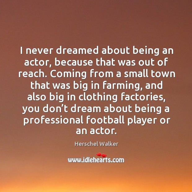 I never dreamed about being an actor, because that was out of reach. Herschel Walker Picture Quote