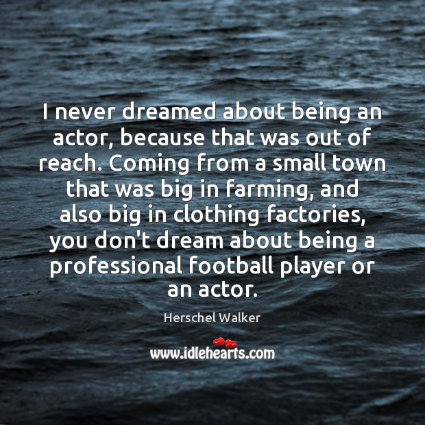 I never dreamed about being an actor, because that was out of Herschel Walker Picture Quote