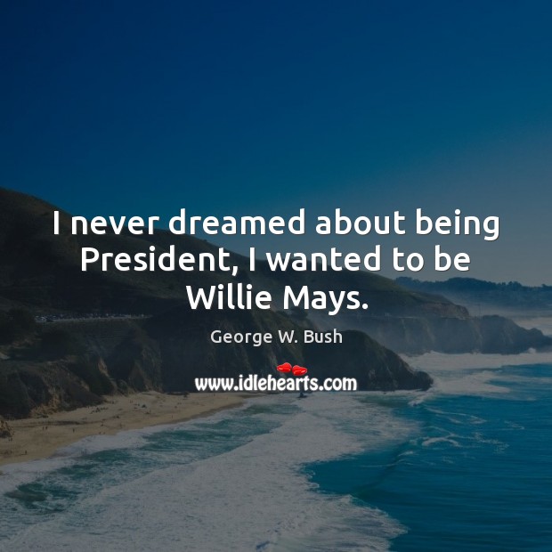 I never dreamed about being President, I wanted to be Willie Mays. Image